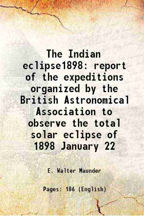     			The Indian eclipse1898 report of the expeditions organized by the British Astronomical Association to observe the total solar eclipse of 1 [Hardcover]