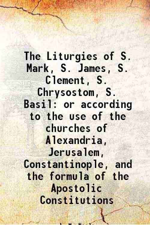     			The Liturgies of S. Mark, S. James, S. Clement, S. Chrysostom, S. Basil or according to the use of the churches of Alexandria, Jerusalem, [Hardcover]