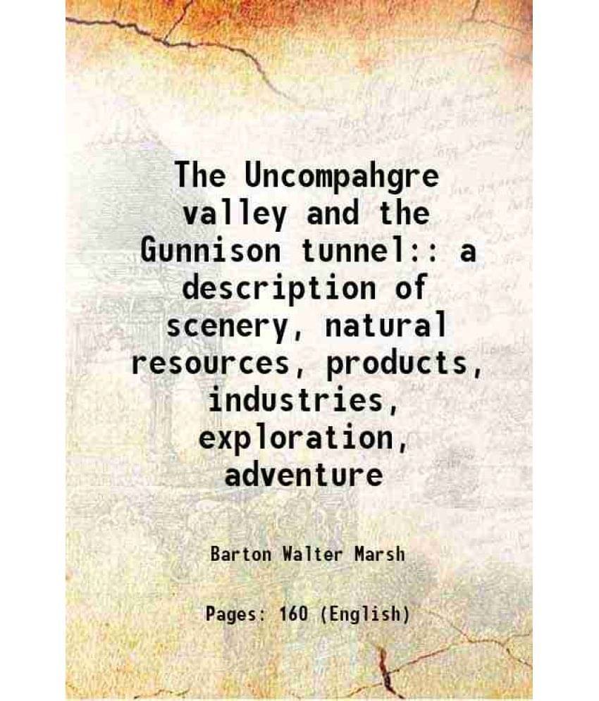     			The Uncompahgre valley and the Gunnison tunnel: a description of scenery, natural resources, products, industries, exploration, adventure [Hardcover]