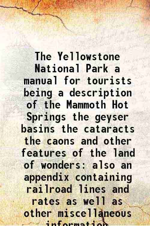     			The Yellowstone National Park a manual for tourists being a description of the Mammoth Hot Springs the geyser basins the cataracts the cao [Hardcover]