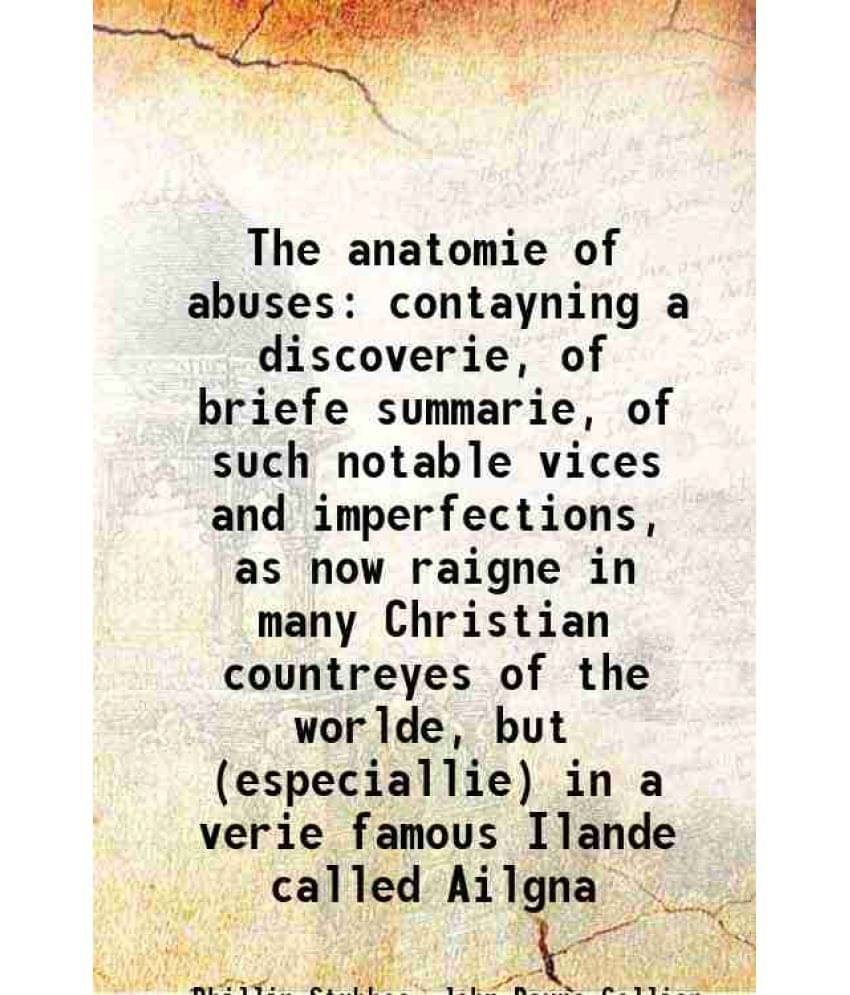     			The anatomie of abuses contayning a discoverie, of briefe summarie, of such notable vices and imperfections, as now raigne in many Christi [Hardcover]
