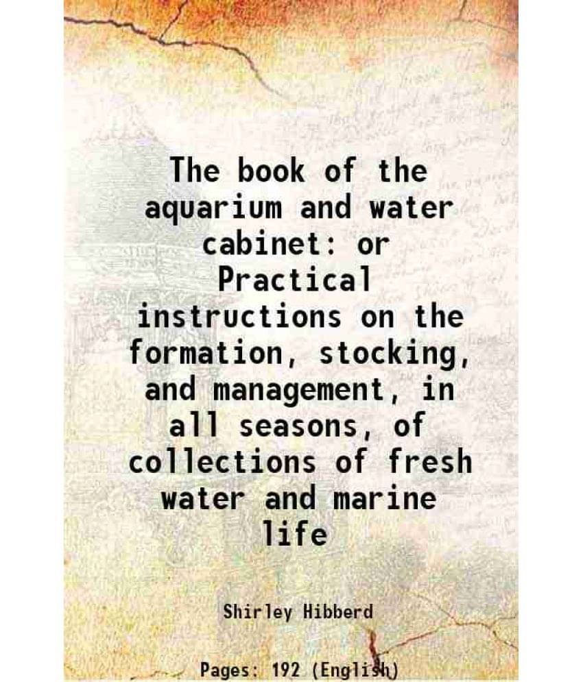     			The book of the aquarium and water cabinet or Practical instructions on the formation, stocking, and management, in all seasons, of collec [Hardcover]