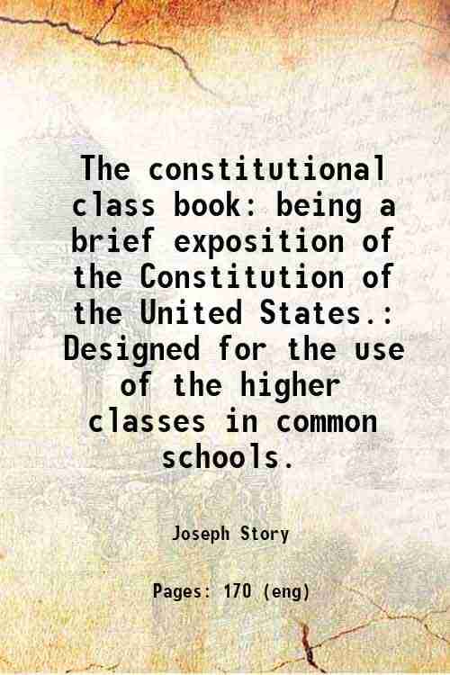     			The constitutional class book: being a brief exposition of the Constitution of the United States. Designed for the use of the higher class [Hardcover]