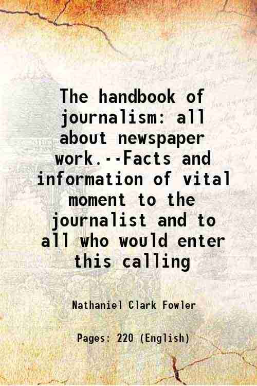     			The handbook of journalism all about newspaper work.--Facts and information of vital moment to the journalist and to all who would enter t [Hardcover]