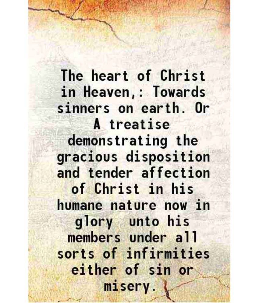     			The heart of Christ in Heaven, Towards sinners on earth. Or A treatise demonstrating the gracious disposition and tender affection of Chri [Hardcover]
