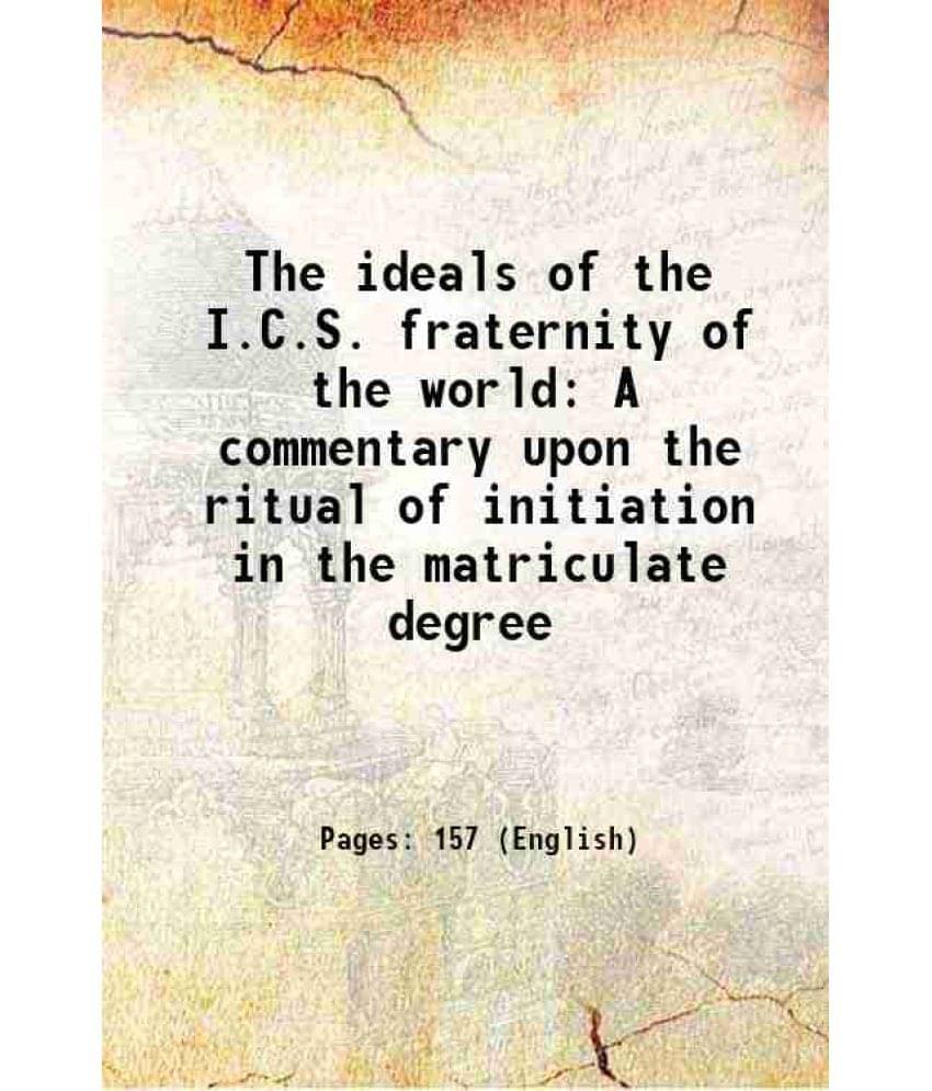     			The ideals of the I.C.S. fraternity of the world A commentary upon the ritual of initiation in the matriculate degree 1908 [Hardcover]