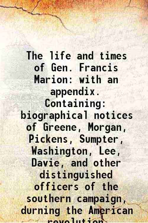    			The life and times of Gen. Francis Marion with an appendix. Containing: biographical notices of Greene, Morgan, Pickens, Sumpter, Washingt [Hardcover]
