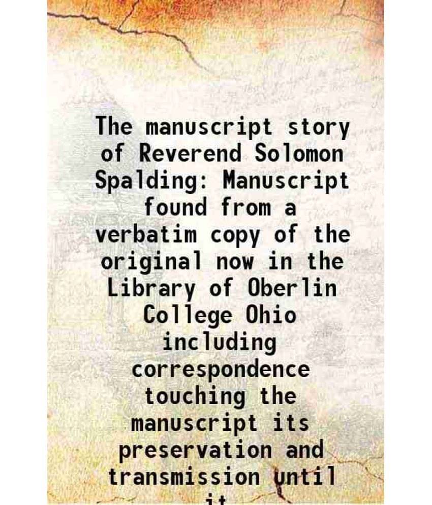     			The manuscript story of Reverend Solomon Spalding Manuscript found from a verbatim copy of the original now in the Library of Oberlin Coll [Hardcover]