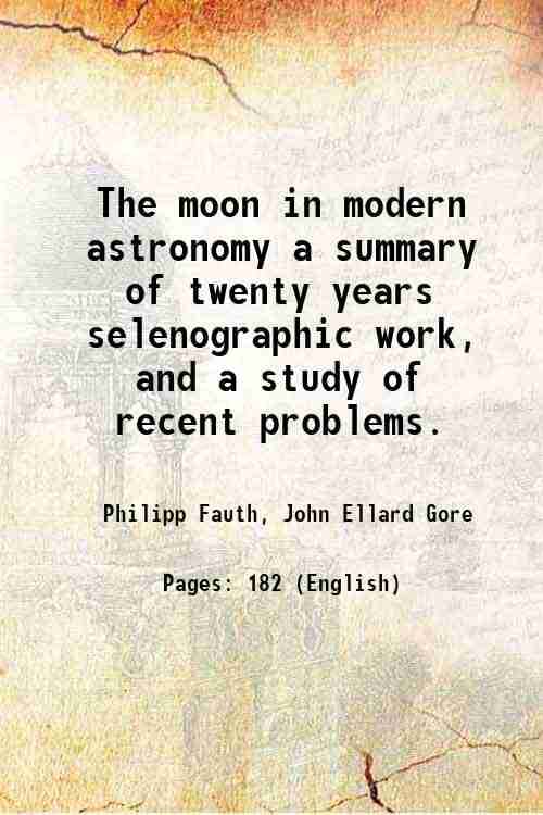     			The moon in modern astronomy a summary of twenty years selenographic work, and a study of recent problems. 1907 [Hardcover]