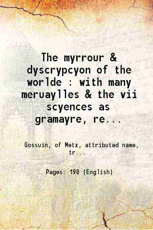    			The myrrour & dyscrypcyon of the worlde : with many meruaylles & the vii scyences as gramayre.... Rethorike wyth the arte of memorye, logy [Hardcover]