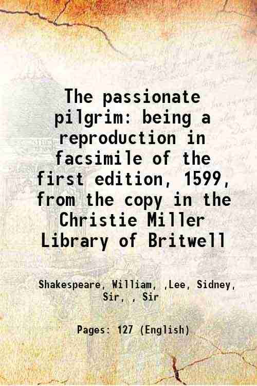     			The passionate pilgrim being a reproduction in facsimile of the first edition, 1599, from the copy in the Christie Miller Library of Britw [Hardcover]