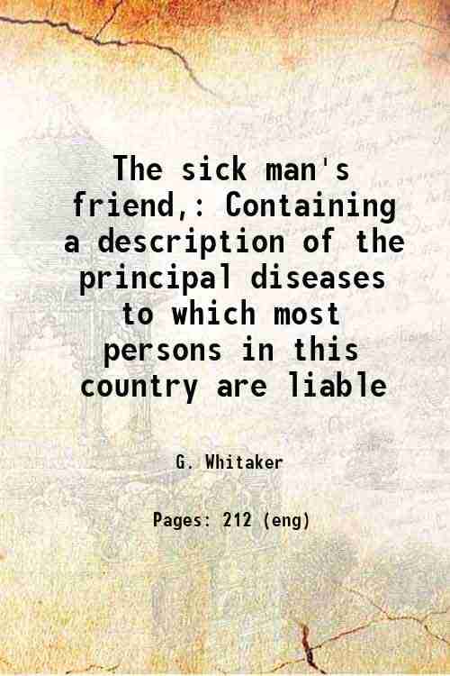     			The sick man's friend, Containing a description of the principal diseases to which most persons in this country are liable 1870 [Hardcover]