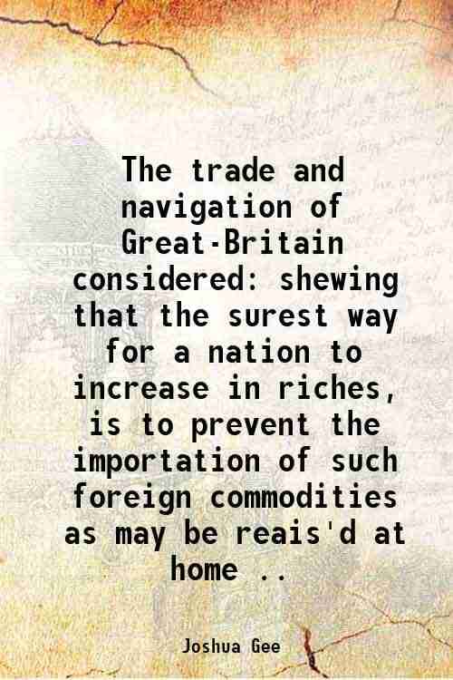     			The trade and navigation of Great-Britain considered shewing that the surest way for a nation to increase in riches, is to prevent the imp [Hardcover]