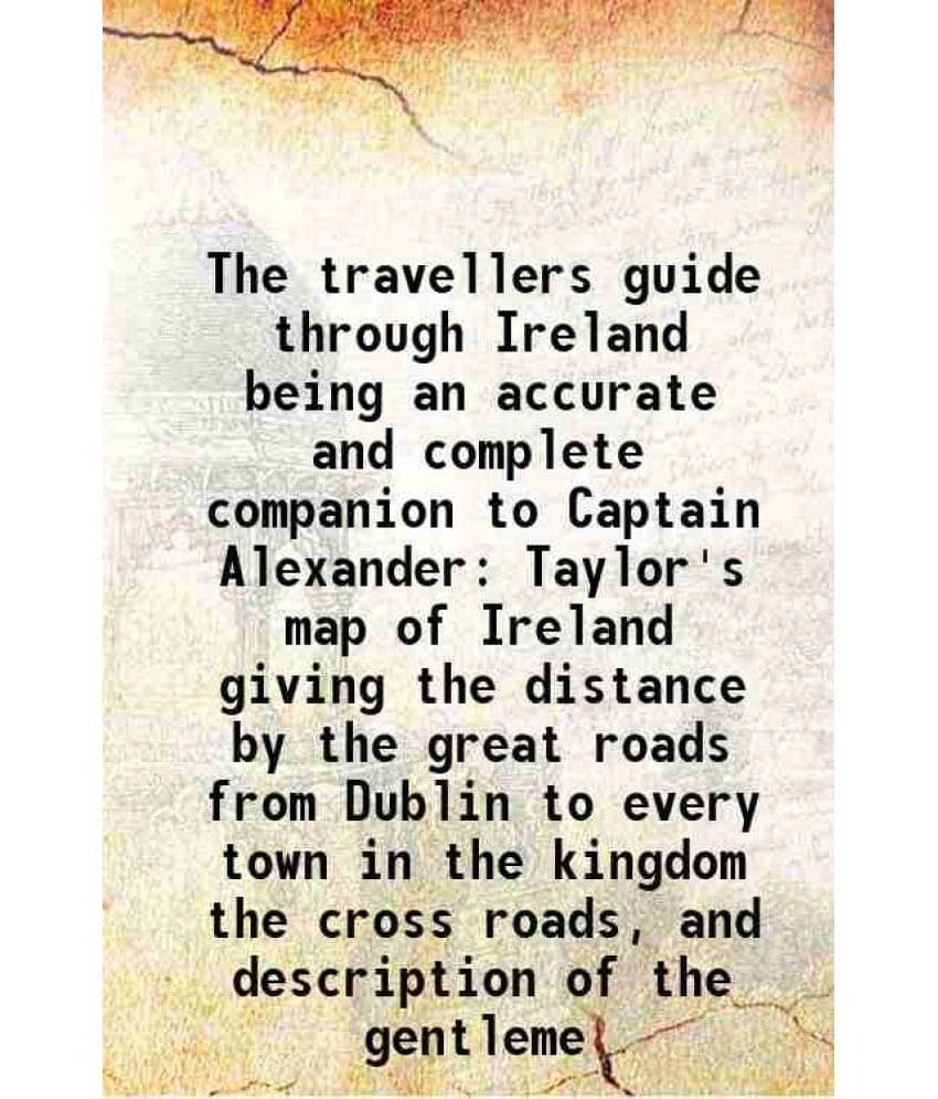     			The travellers guide through Ireland being an accurate and complete companion to Captain Alexander Taylor's map of Ireland giving the dist [Hardcover]