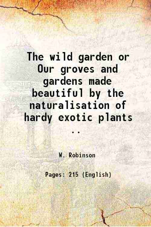     			The wild garden or Our groves and gardens made beautiful by the naturalisation of hardy exotic plants .. 1883 [Hardcover]