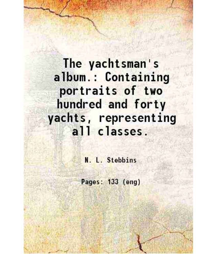     			The yachtsman's album. Containing portraits of two hundred and forty yachts, representing all classes. 1896 [Hardcover]
