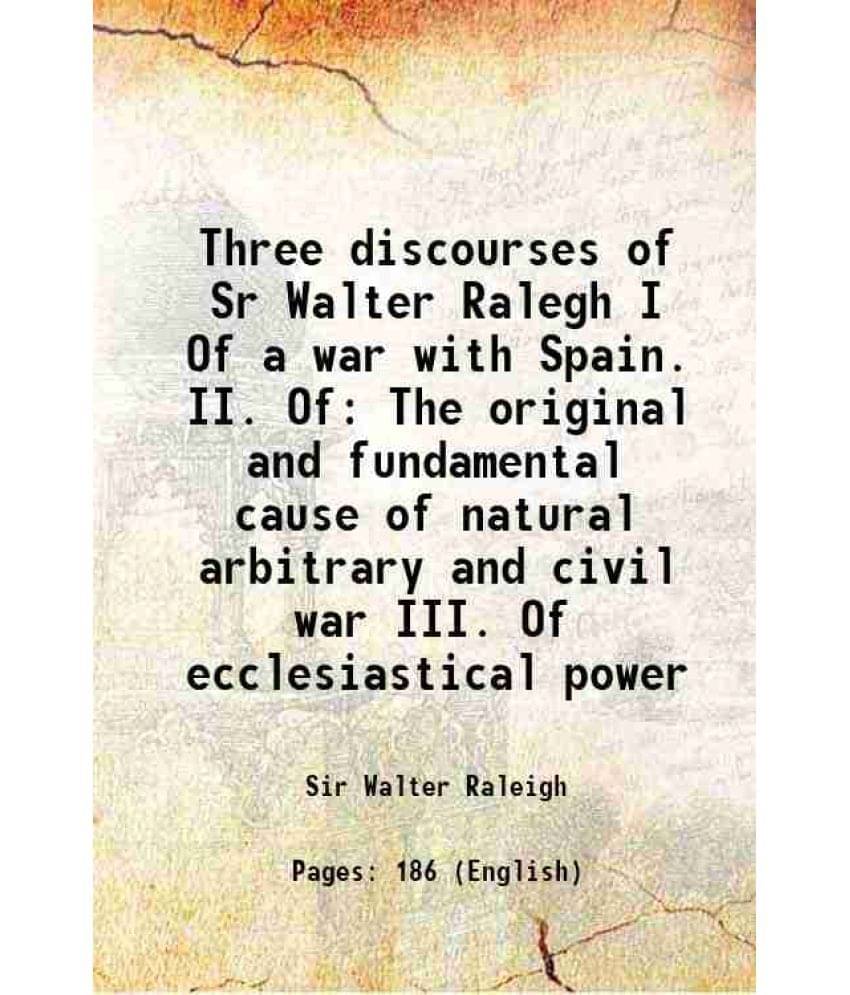     			Three discourses of Sr Walter Ralegh I Of a war with Spain. II. Of The original and fundamental cause of natural arbitrary and civil war I [Hardcover]