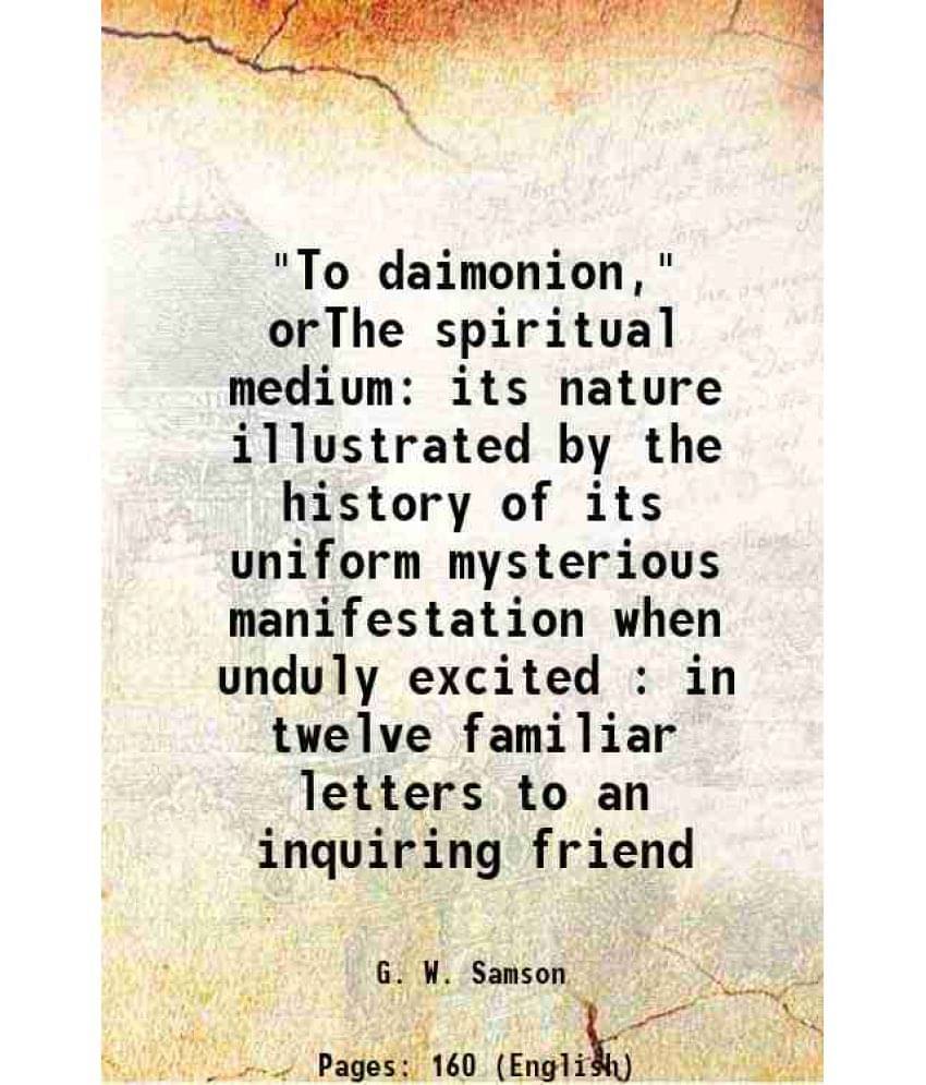     			"To daimonion," orThe spiritual medium its nature illustrated by the history of its uniform mysterious manifestation when unduly excited : [Hardcover]