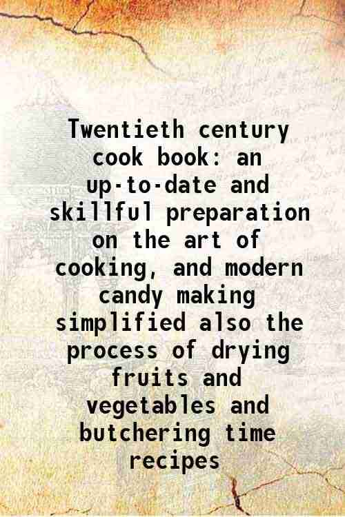     			Twentieth century cook book an up-to-date and skillful preparation on the art of cooking, and modern candy making simplified also the proc [Hardcover]