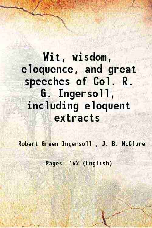     			Wit, wisdom, eloquence, and great speeches of Col. R. G. Ingersoll, including eloquent extracts 1881 [Hardcover]