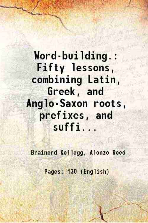     			Word-building. Fifty lessons, combining Latin, Greek, and Anglo-Saxon roots, prefixes, and suffixes, into about fifty-five hundred common [Hardcover]