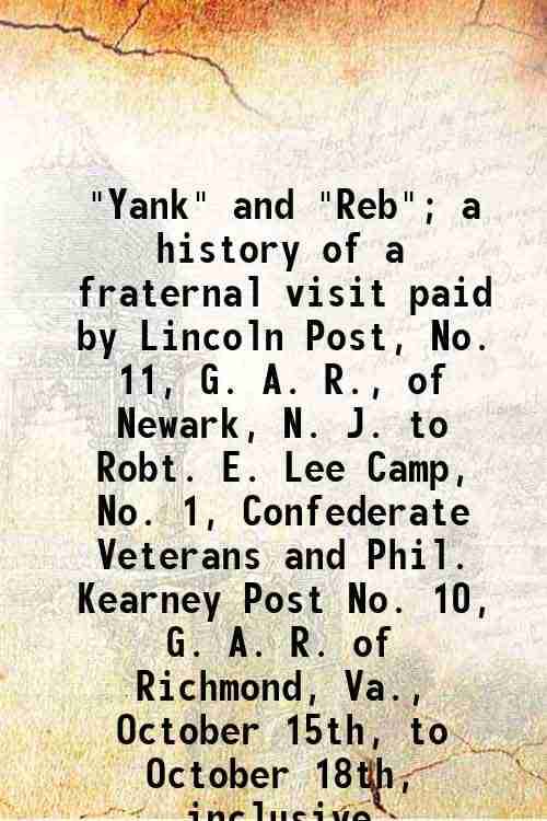     			"Yank" and "Reb"; a history of a fraternal visit paid by Lincoln Post, No. 11, G. A. R., of Newark, N. J. to Robt. E. Lee Camp, No. 1, Con [Hardcover]