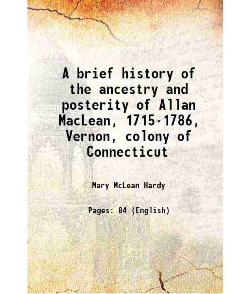 A brief history of the ancestry and posterity of Allan MacLean, 1715-1786, Vernon, colony of Connecticut 1905 A brief history of the ancestry and posterity of Allan MacLean, 1715-1786, Vernon, colony of Connecticut 1905
