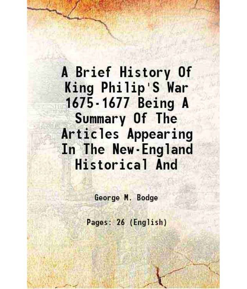 A Brief History Of King Philip'S War 1675-1677 Being A Summary Of The Articles Appearing In The New-England Historical And 1891 A Brief History Of King Philip'S War 1675-1677 Being A Summary Of The Articles Appearing In The New-England Historical And 1891
