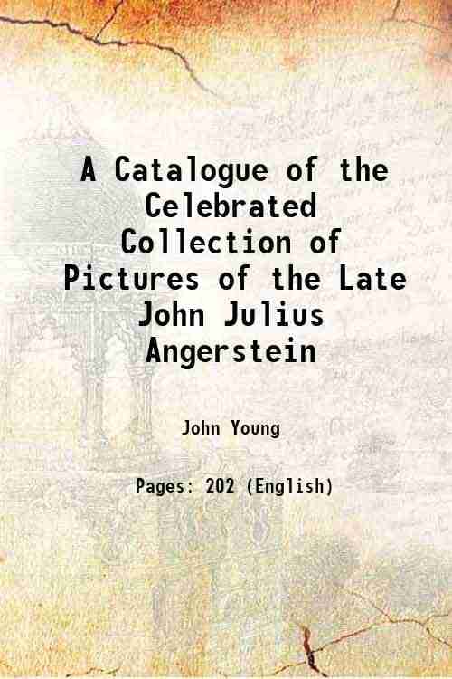 A Catalogue of the Celebrated Collection of Pictures of the Late John Julius Angerstein 1823 A Catalogue of the Celebrated Collection of Pictures of the Late John Julius Angerstein 1823
