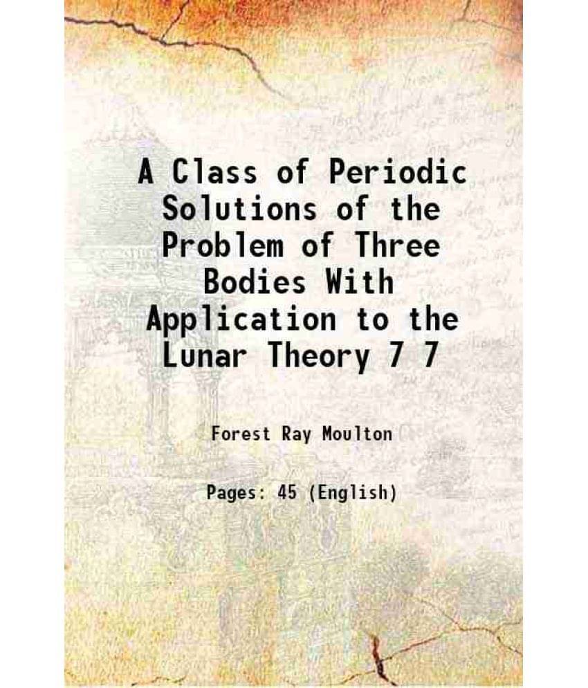 A Class of Periodic Solutions of the Problem of Three Bodies With Application to the Lunar Theory Volume 7 1906 A Class of Periodic Solutions of the Problem of Three Bodies With Application to the Lunar Theory Volume 7 1906