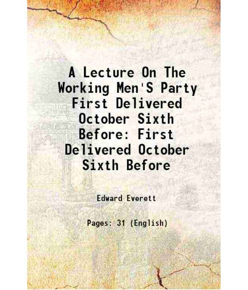 A Lecture On The Working Men'S Party First Delivered October Sixth Before First Delivered October Sixth Before 1830 A Lecture On The Working Men'S Party First Delivered October Sixth Before First Delivered October Sixth Before 1830