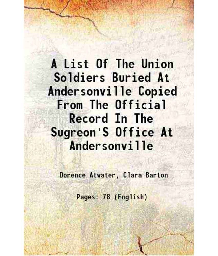 A List Of The Union Soldiers Buried At Andersonville Copied From The Official Record In The Sugreon'S Office At Andersonville 1890 A List Of The Union Soldiers Buried At Andersonville Copied From The Official Record In The Sugreon'S Office At Andersonville 1890