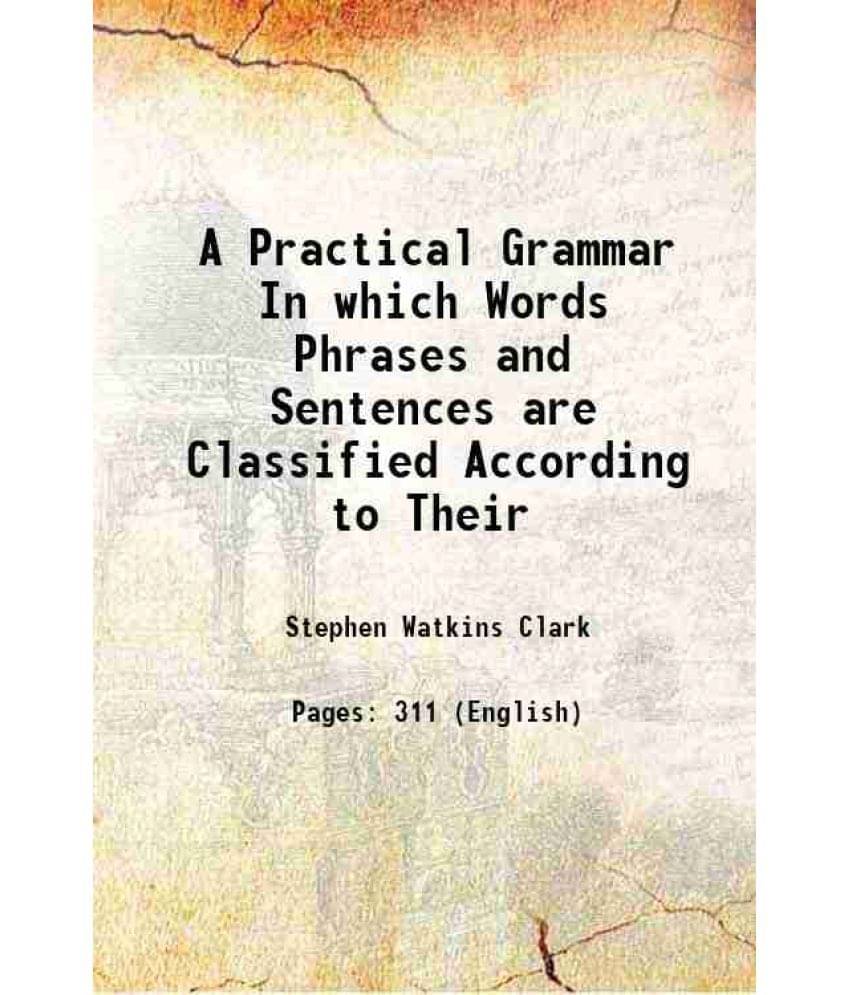 A Practical Grammar In which Words Phrases and Sentences are Classified According to Their 1860 A Practical Grammar In which Words Phrases and Sentences are Classified According to Their 1860