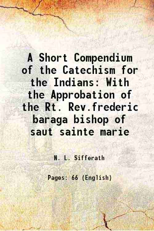     			A Short Compendium of the Catechism for the Indians With the Approbation of the Rt. Rev.frederic baraga bishop of saut sainte marie 1869