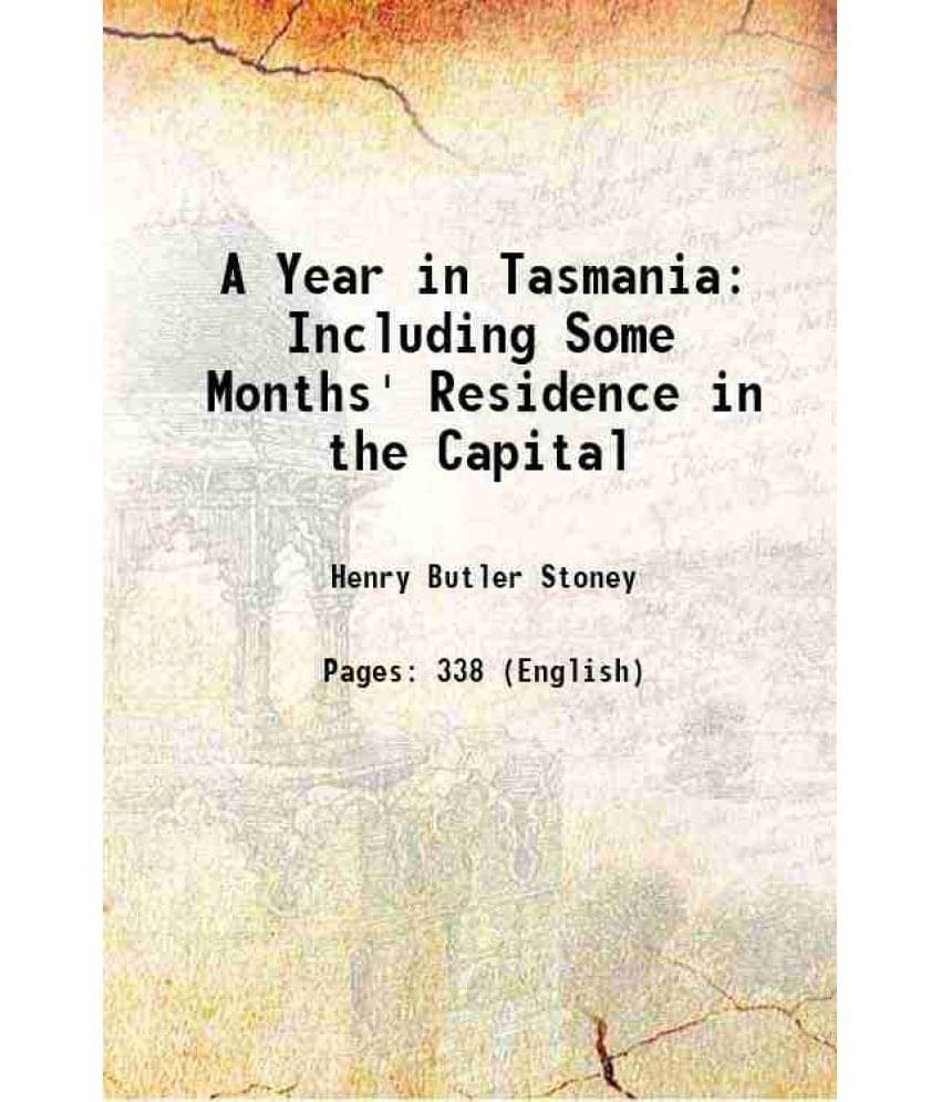 A Year in Tasmania Including Some Months' Residence in the Capital 1854 A Year in Tasmania Including Some Months' Residence in the Capital 1854