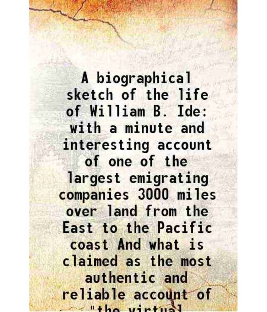 A biographical sketch of the life of William B. Ide with a minute and interesting account of one of the largest emigrating companies 3000 miles over l A biographical sketch of the life of William B. Ide with a minute and interesting account of one of the largest emigrating companies 3000 miles over l