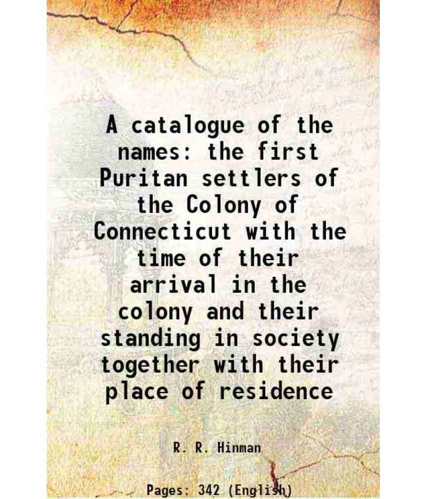     			A catalogue of the names the first Puritan settlers of the Colony of Connecticut with the time of their arrival in the colony and their standing in so