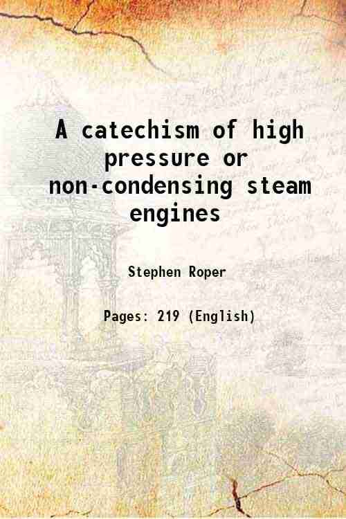 A catechism of high pressure or non-condensing steam engines 1874 A catechism of high pressure or non-condensing steam engines 1874