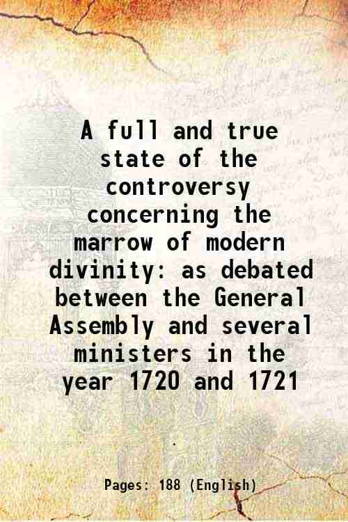 A full and true state of the controversy concerning the marrow of modern divinity as debated between the General Assembly and several ministers in the A full and true state of the controversy concerning the marrow of modern divinity as debated between the General Assembly and several ministers in the