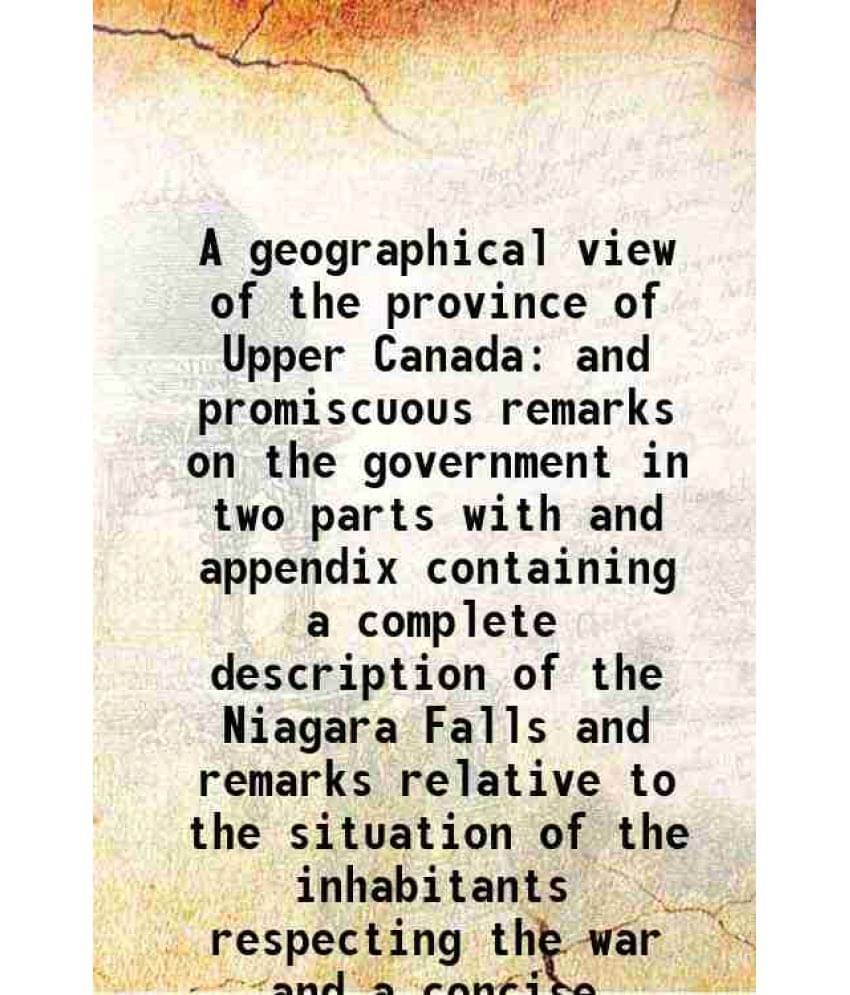 A geographical view of the province of Upper Canada and promiscuous remarks on the government Volume (Part. 1-2) 1813 A geographical view of the province of Upper Canada and promiscuous remarks on the government Volume (Part. 1-2) 1813