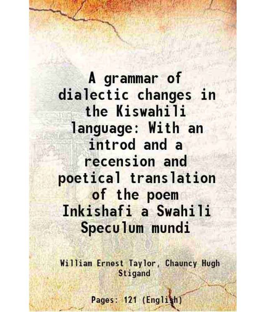 A grammar of dialectic changes in the Kiswahili language With an introd and a recension and poetical translation of the poem Inkishafi a Swahili Specu A grammar of dialectic changes in the Kiswahili language With an introd and a recension and poetical translation of the poem Inkishafi a Swahili Specu