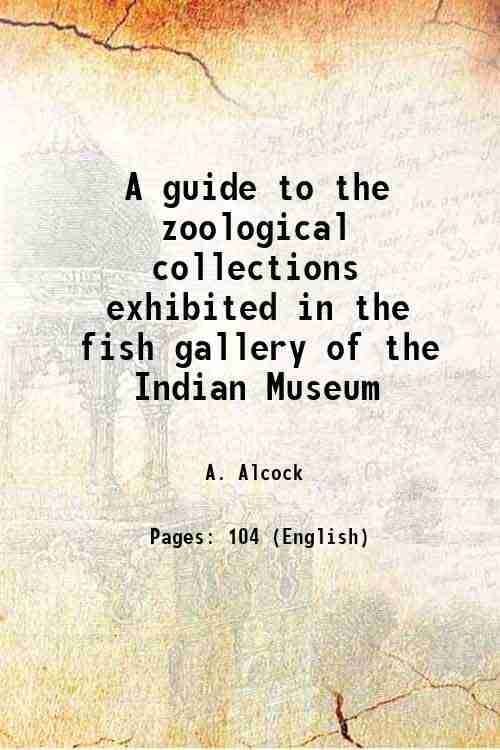     			A guide to the zoological collections exhibited in the fish gallery of the Indian Museum 1899