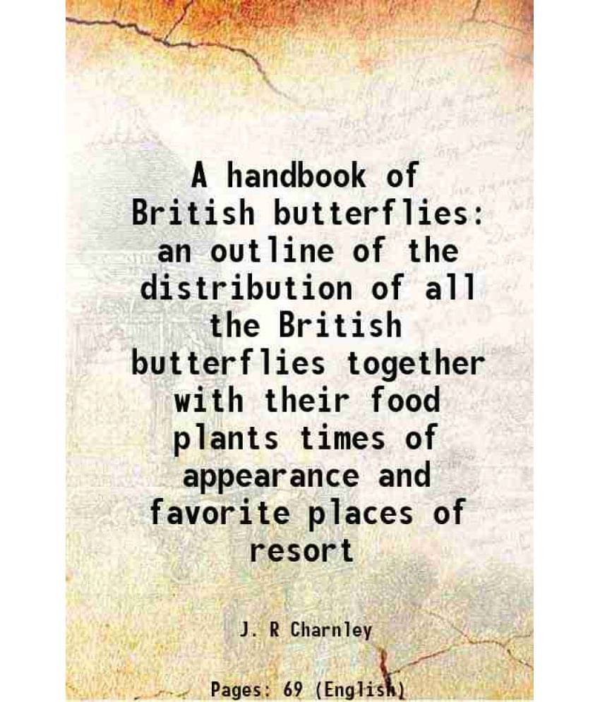 A handbook of British butterflies an outline of the distribution of all the British butterflies together with their food plants times of appearance an A handbook of British butterflies an outline of the distribution of all the British butterflies together with their food plants times of appearance an