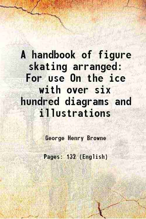 A handbook of figure skating Arranged For use On the ice with over six hundred diagrams and illustrations, and suggestions For nearly ten thousand fig A handbook of figure skating Arranged For use On the ice with over six hundred diagrams and illustrations, and suggestions For nearly ten thousand fig
