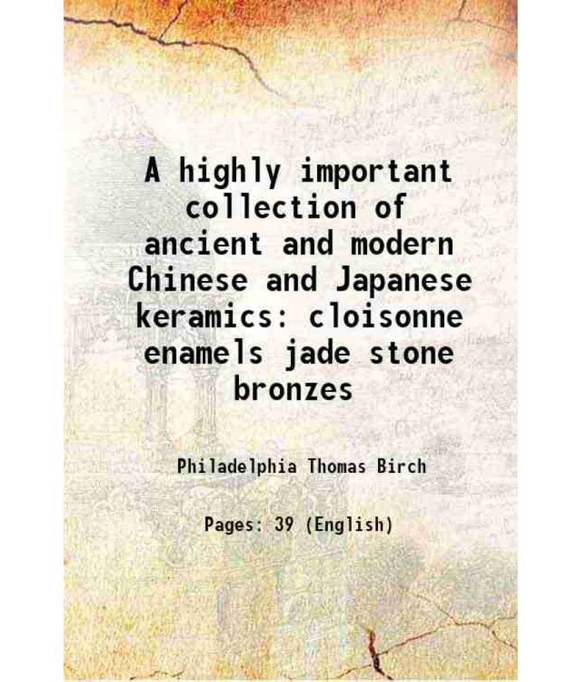 A highly important collection of ancient and modern Chinese and Japanese keramics cloisonne enamels jade stone bronzes 1878 A highly important collection of ancient and modern Chinese and Japanese keramics cloisonne enamels jade stone bronzes 1878