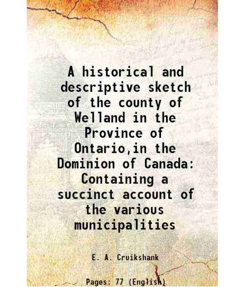 A historical and descriptive sketch of the county of Welland in the Province of Ontario,in the Dominion of Canada Containing a succinct account of the A historical and descriptive sketch of the county of Welland in the Province of Ontario,in the Dominion of Canada Containing a succinct account of the