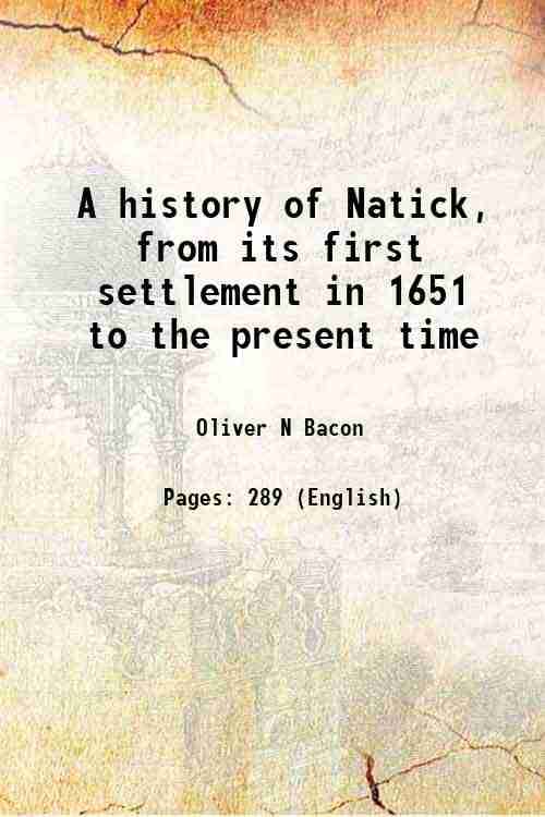 A history of Natick, from its first settlement in 1651 to the present time 1856 A history of Natick, from its first settlement in 1651 to the present time 1856