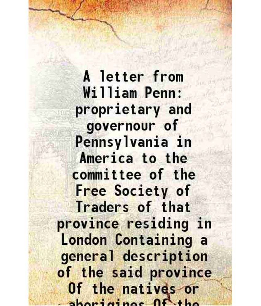 A letter from William Penn proprietary and governour of Pennsylvania in America to the committee of the Free Society of Traders of that province resid A letter from William Penn proprietary and governour of Pennsylvania in America to the committee of the Free Society of Traders of that province resid