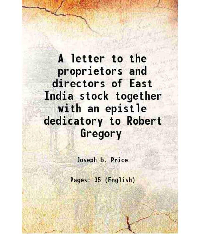 A letter to the proprietors and directors of East India stock together with an epistle dedicatory to Robert Gregory 1782 A letter to the proprietors and directors of East India stock together with an epistle dedicatory to Robert Gregory 1782