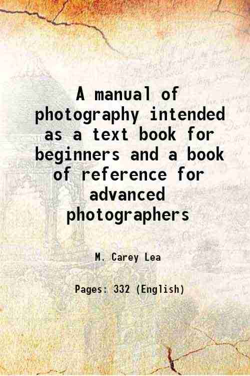 A manual of photography intended as a text book for beginners and a book of reference for advanced photographers 1868 A manual of photography intended as a text book for beginners and a book of reference for advanced photographers 1868